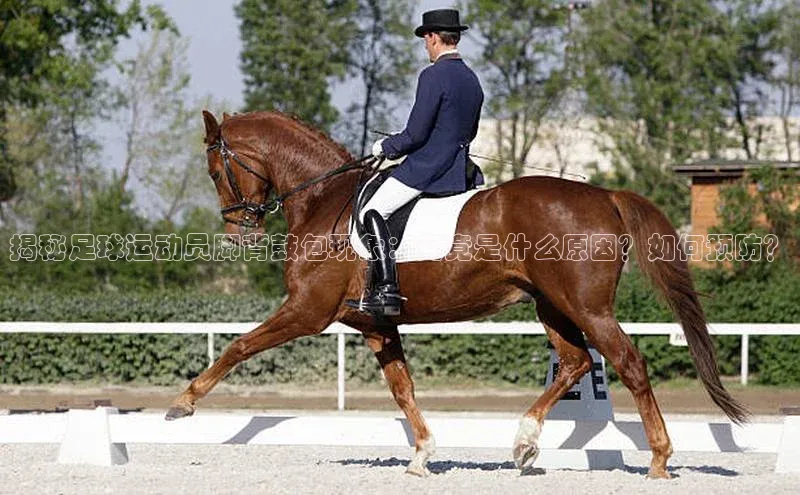 ng品牌的力量28知乎揭秘足球运动员脚背鼓包现象：究竟是什么原因？如何预防？