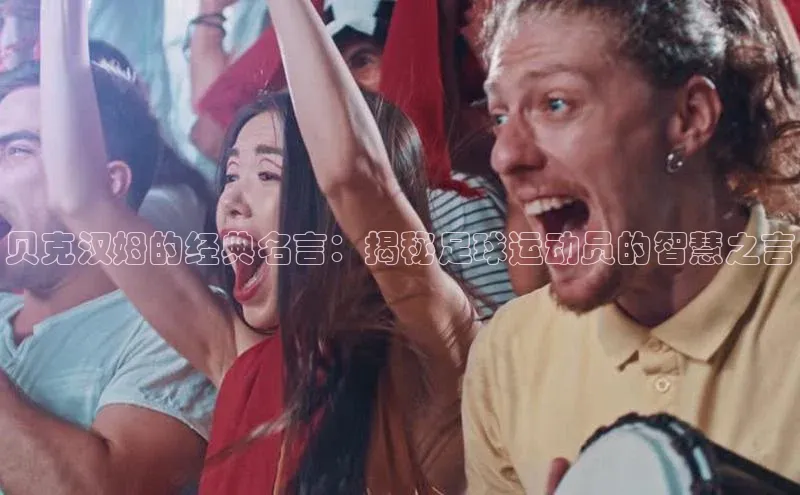 NG28相信品牌的力量官网顺丰贝克汉姆的经典名言：揭秘足球运动员的智慧之言