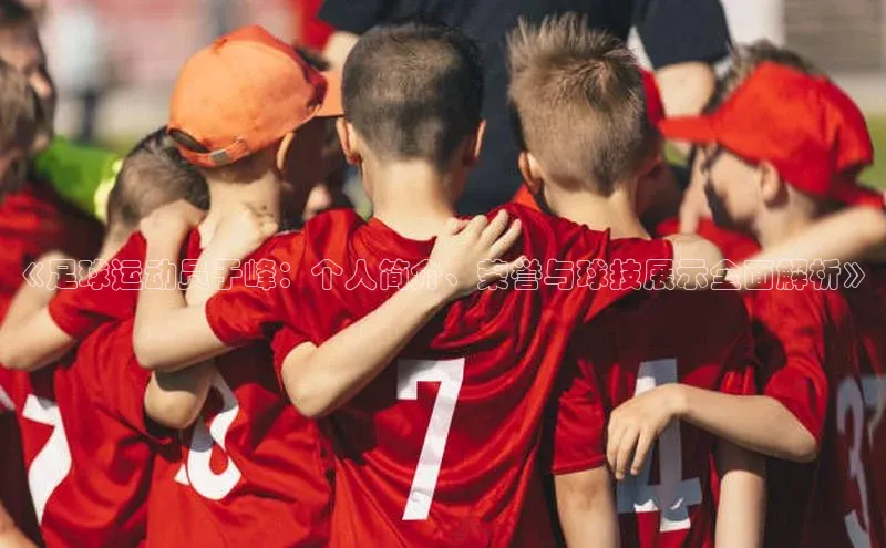 南宫28官网登录入口最新版宇信科技《足球运动员于峰：个人简介、荣誉与球技展示全面解析》