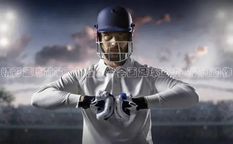 南宫NG注册平台入口58同城精彩足球简笔画教程：学会画足球运动员射门动作