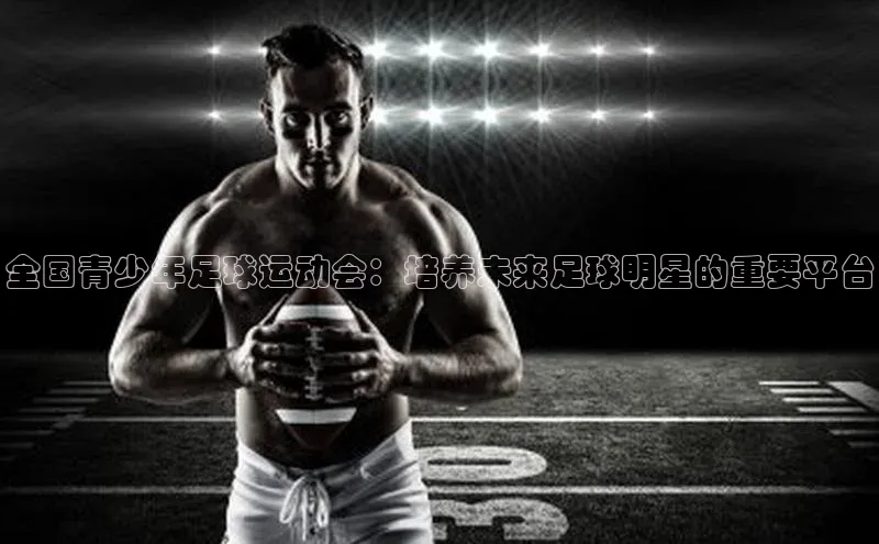 ng28相信品牌的力量登录入口天键股份全国青少年足球运动会：培养未来足球明星的重要平台