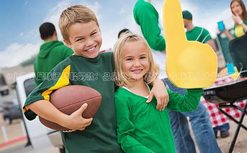 南宫ng注册美团《小李子足球运动鞋男款：品质专业，助力您在球场上大放异彩》