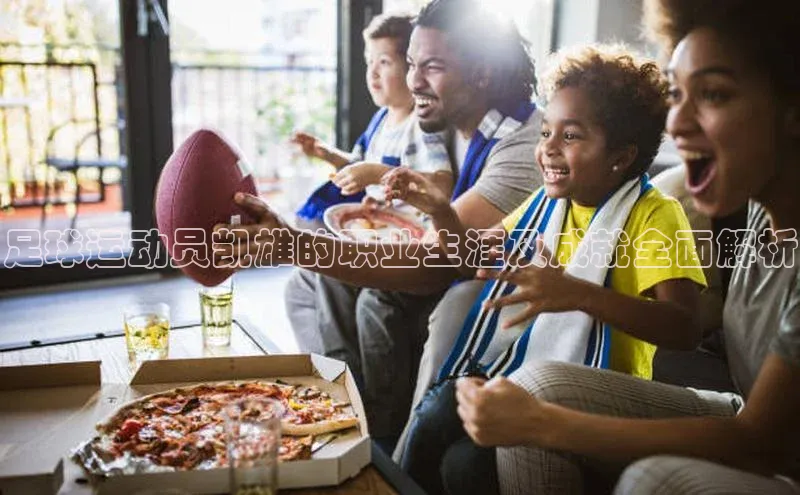 南宫体育极氪智能科技足球运动员凯雄的职业生涯及成就全面解析