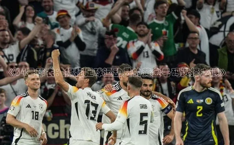 NG相信品牌的力量官网百度大脑《54号球衣：揭秘足球运动员的黄金号码选择之谜》