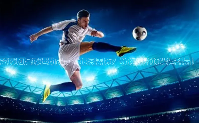 南宫pg娱乐电子游戏官网文心一言篮球和足球运动员如何提高素质？教你成为顶尖运动员！