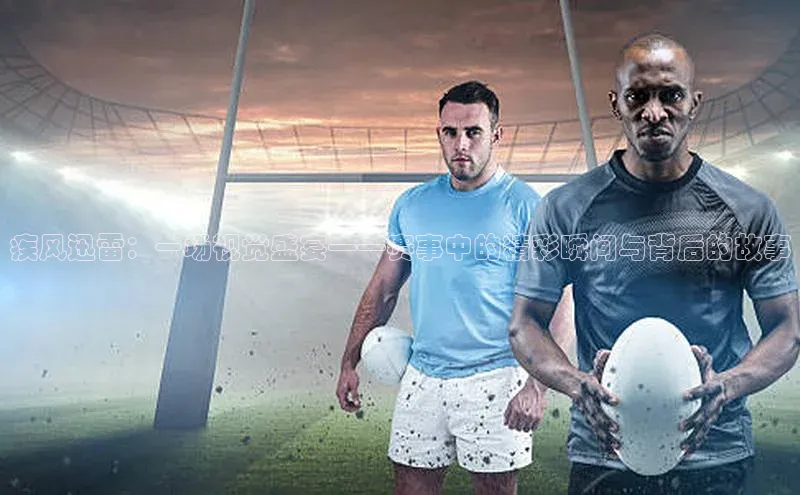 南宫28ng娱乐平台游戏特色百度技术学院疾风迅雷：一场视觉盛宴——赛事中的精彩瞬间与背后的故事