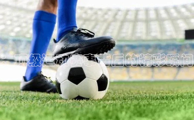 NG.28.66百度智能门户：顶级运动赛事背后的精彩瞬间