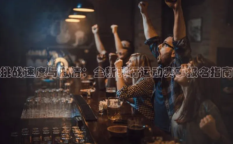 南宫app相信品牌的力量百度翻译App挑战速度与激情：全新骑行运动赛事报名指南