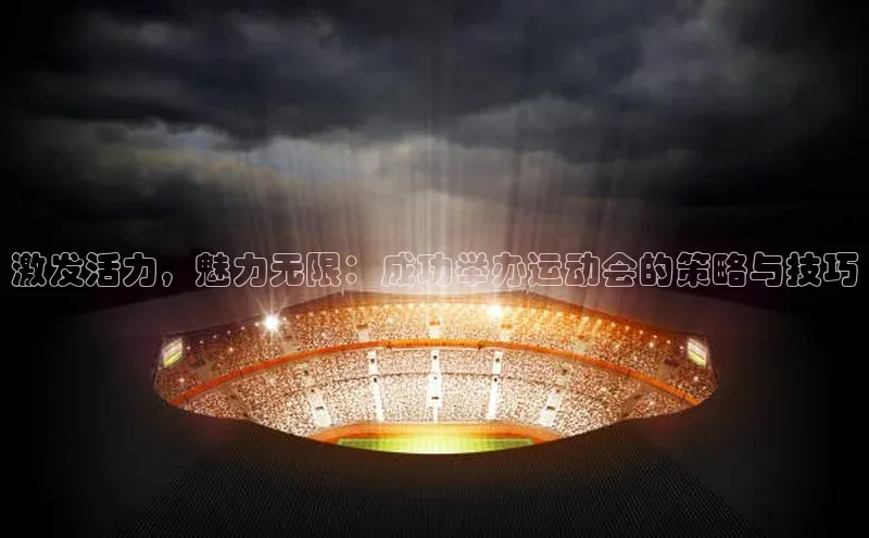 激发活力，魅力无限：成功举办运动会的策略与技巧