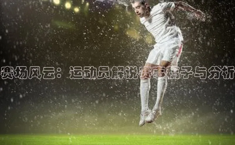 赛场风云：运动员解说赛事稿子与分析