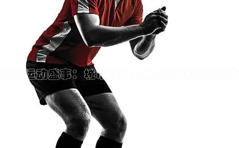 杭州运动盛事：城市活力与体育精神的新篇章