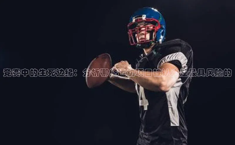 竞赛中的生死边缘：分析哪些运动项目被认为是最具风险的