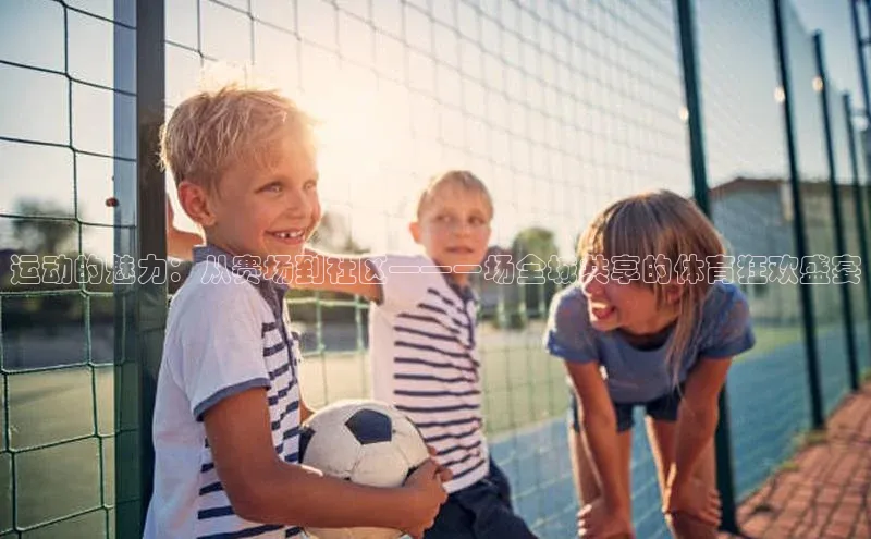 运动的魅力：从赛场到社区——一场全城共享的体育狂欢盛宴