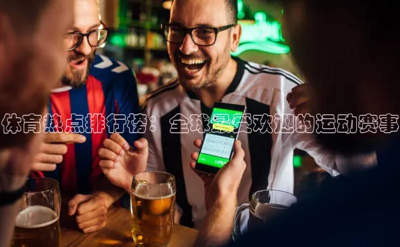 体育热点排行榜：全球最受欢迎的运动赛事