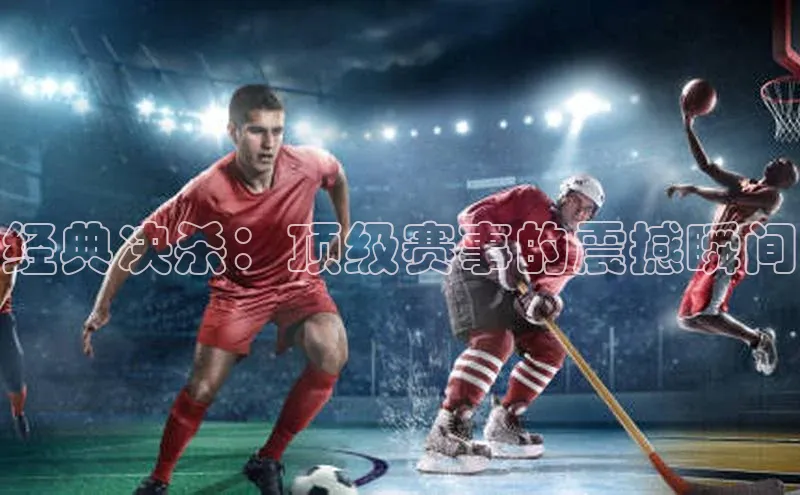 经典决杀：顶级赛事的震撼瞬间