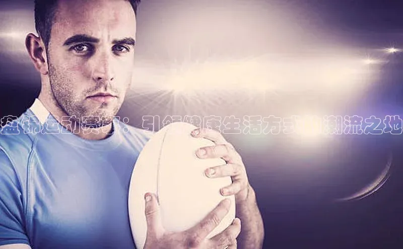 盘锦运动赛事：引领健康生活方式的潮流之地