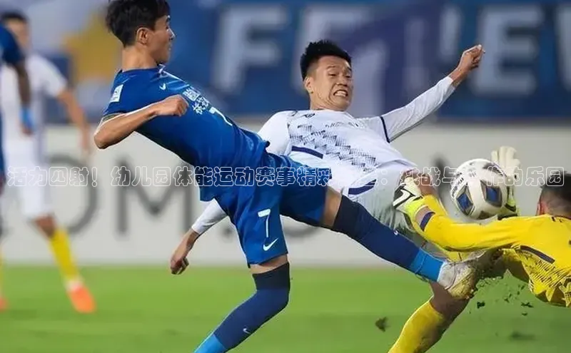 活力四射！幼儿园体能运动赛事精彩纷呈：挑战与合作的乐园