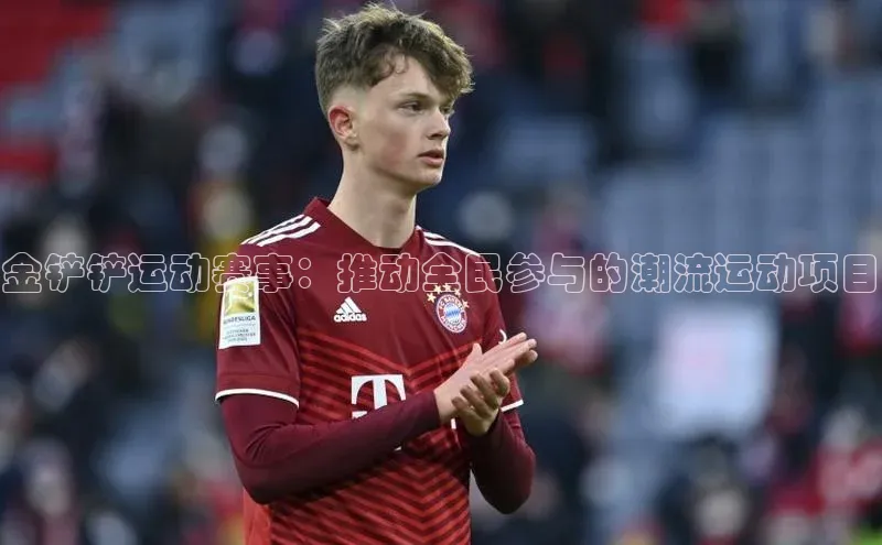 金铲铲运动赛事：推动全民参与的潮流运动项目