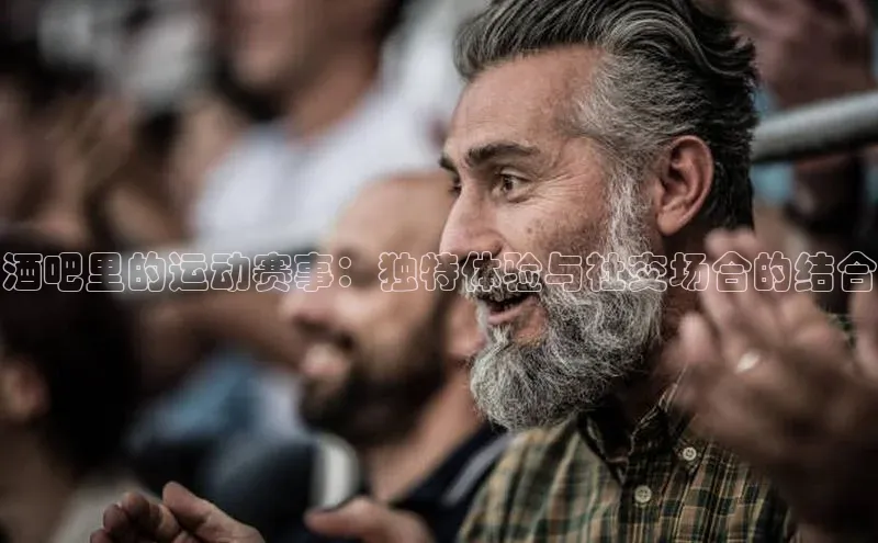 酒吧里的运动赛事：独特体验与社交场合的结合