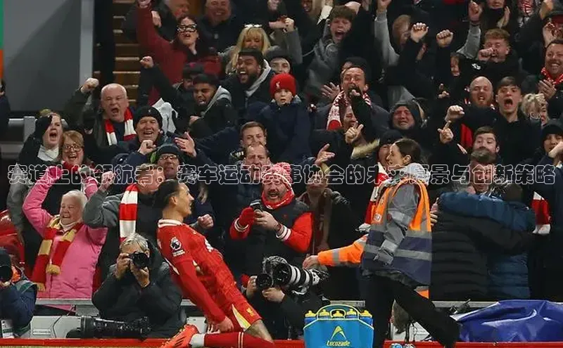 赛道上的领航者：赛车运动赛事协会的未来愿景与创新策略