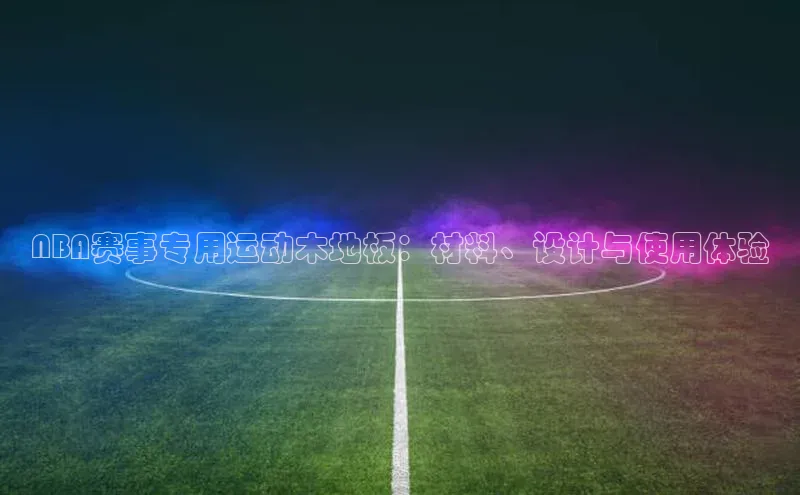 NBA赛事专用运动木地板：材料、设计与使用体验