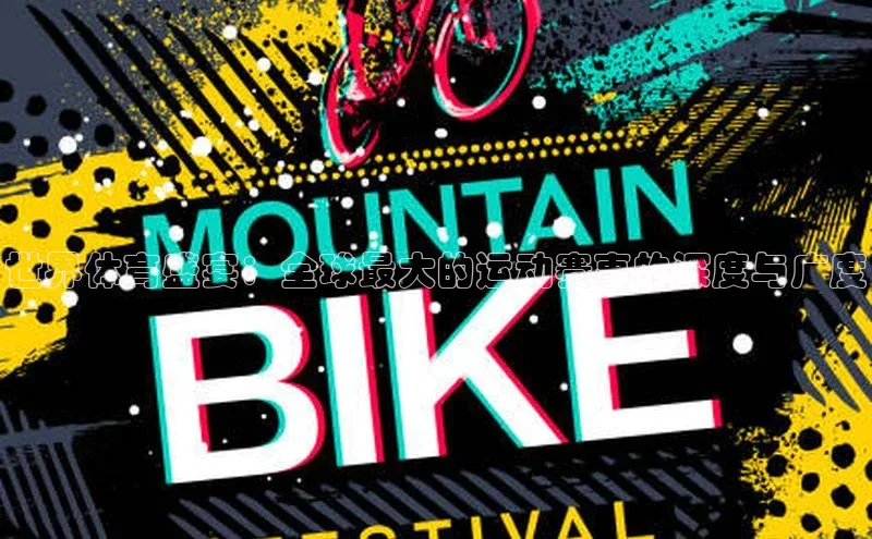 世界体育盛宴：全球最大的运动赛事的深度与广度