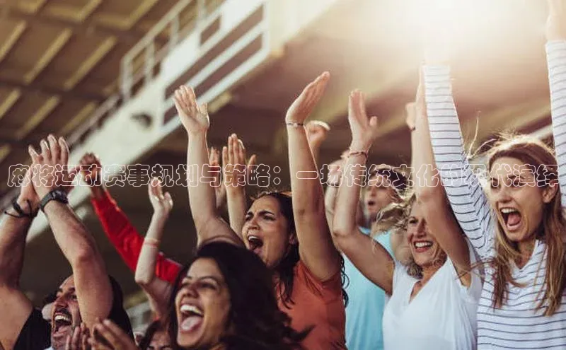 麻将运动赛事规划与策略：一场传统文化的现代演绎