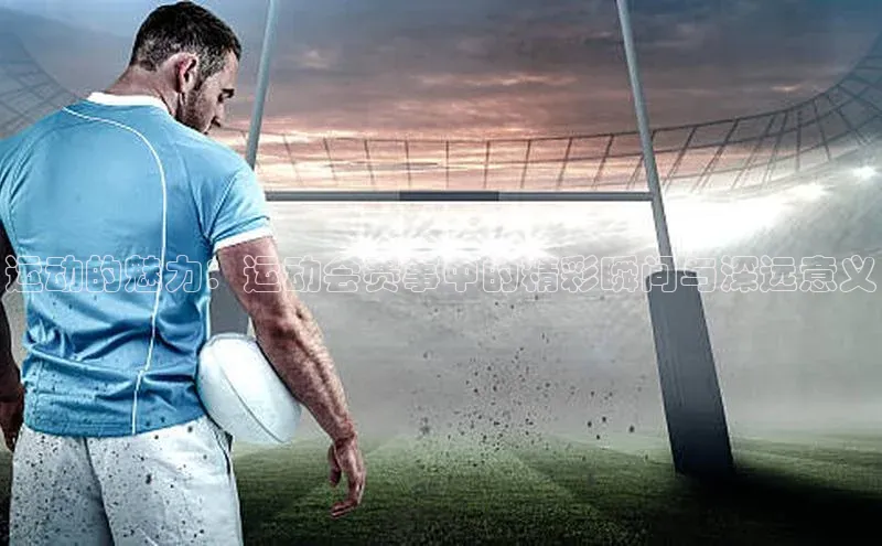 运动的魅力：运动会赛事中的精彩瞬间与深远意义