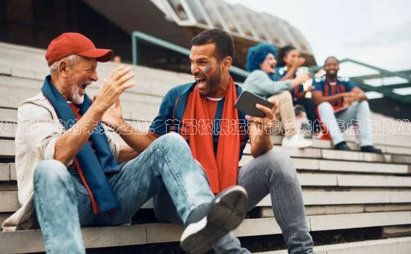 极限运动的未来之战：首届极限运动锦标赛的亮点与挑战