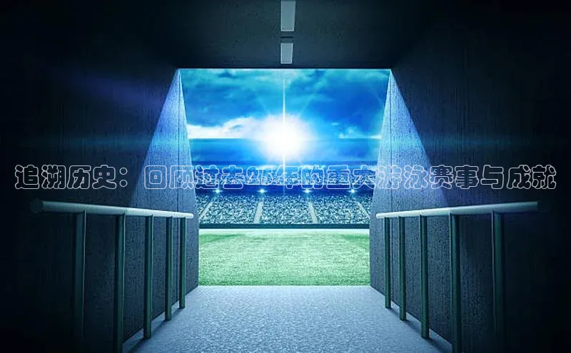 追溯历史：回顾过去25年的重大游泳赛事与成就