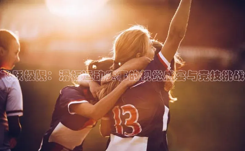 飞跃极限：滑板运动赛事的视觉盛宴与竞技挑战