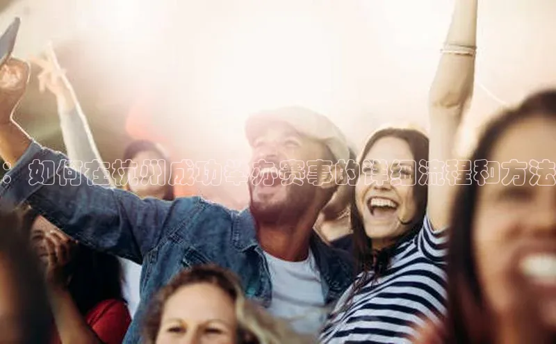 ：如何在杭州成功举办赛事的详细流程和方法