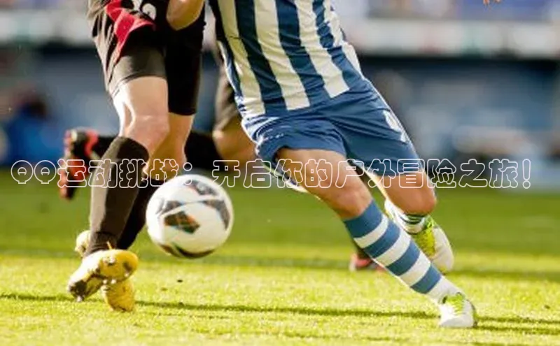 QQ运动挑战：开启你的户外冒险之旅！