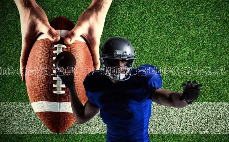 顶级体育盛事盘点：哪些运动赛事是运动爱好者的焦点？