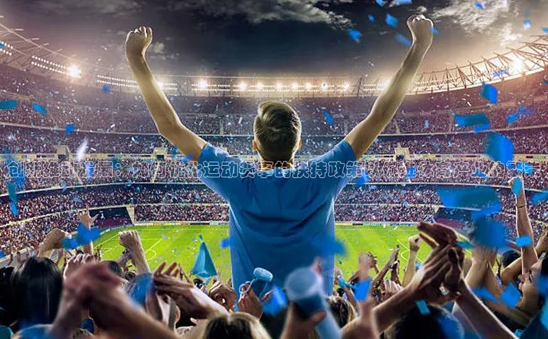 创新推动发展：如何优化运动赛事的扶持政策以促进体育产业的繁荣