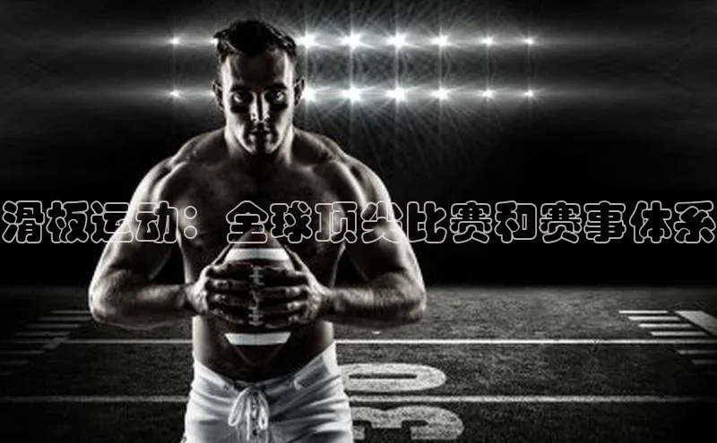 滑板运动：全球顶尖比赛和赛事体系