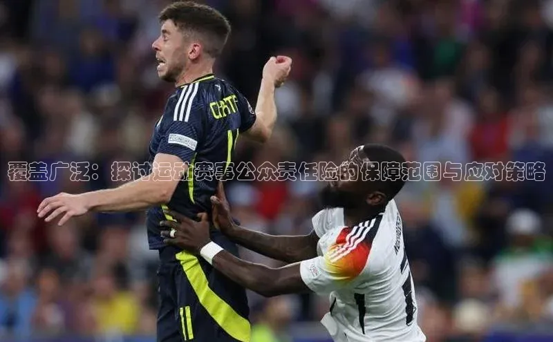 覆盖广泛：探讨运动赛事公众责任险的保障范围与应对策略