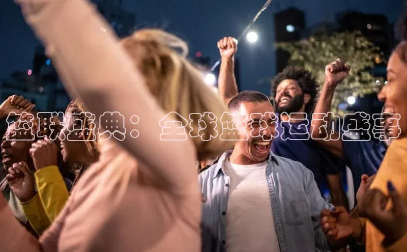篮联盛典：全球篮球运动盛事
