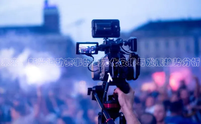 未来：新兴运动赛事的多元化安排与发展趋势分析