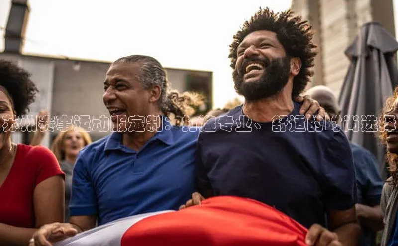 苏州赛事运动服定制：打造专业、舒适的时尚选择