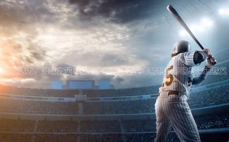 激发活力，凝聚力量：探讨大型运动会赛事的积极影响与深远意义