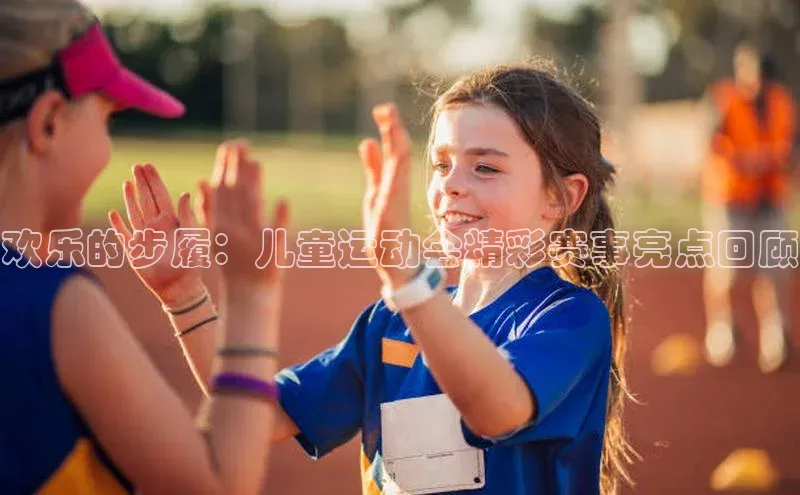 欢乐的步履：儿童运动会精彩赛事亮点回顾