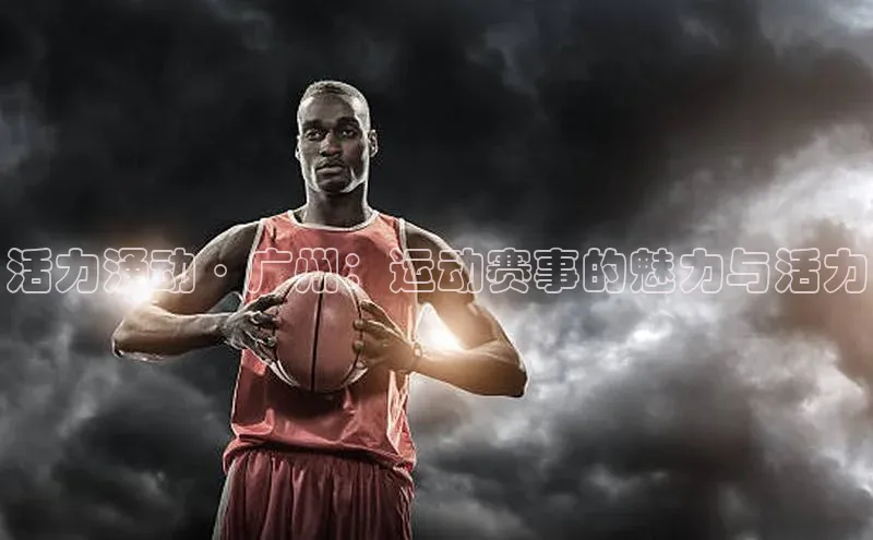 活力涌动·广州：运动赛事的魅力与活力