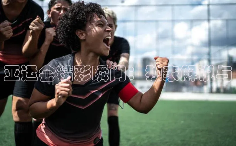 亚运会精彩瞬间：独家解说与