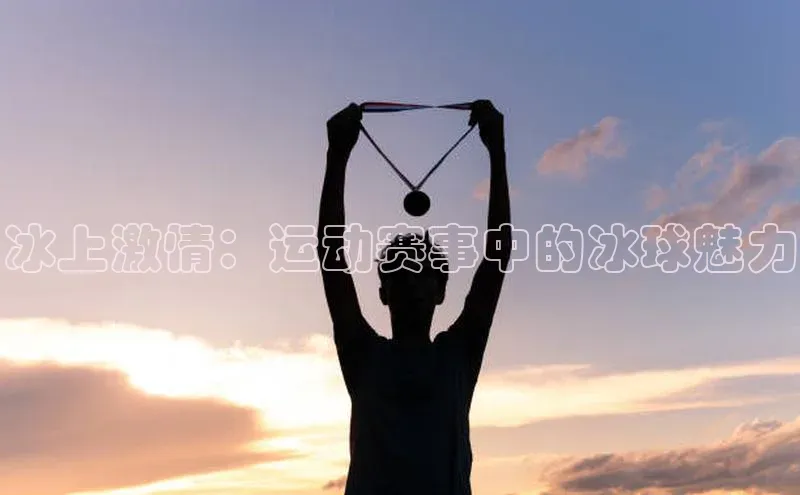 冰上激情：运动赛事中的冰球魅力