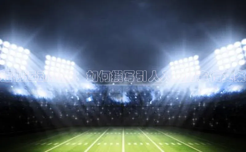 透视运动赛事：如何撰写引人入胜的宣传文案