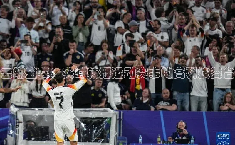 云端盛宴：实时转播运动赛事的高科技舞台