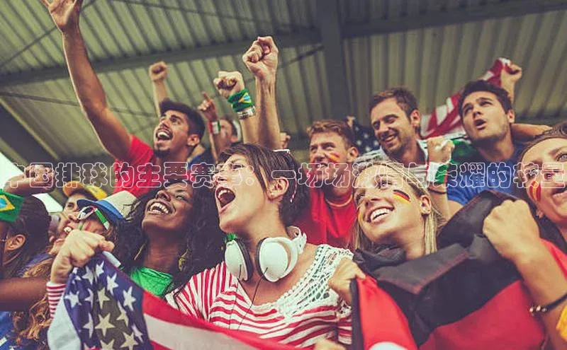 中国排球的主要赛事：一场场激情与荣耀的较量