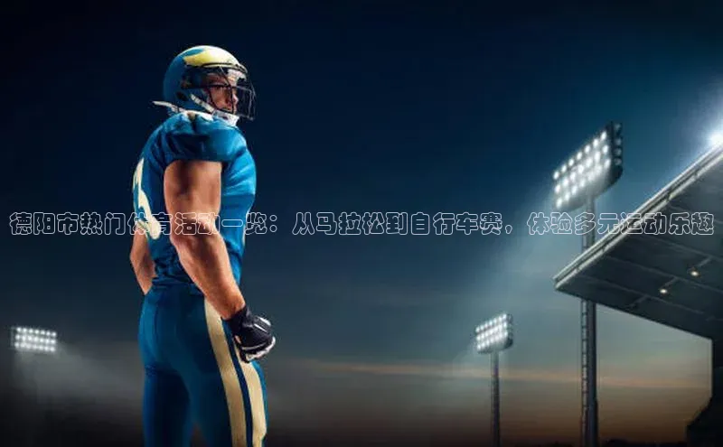 德阳市热门体育活动一览：从马拉松到自行车赛，体验多元运动乐趣