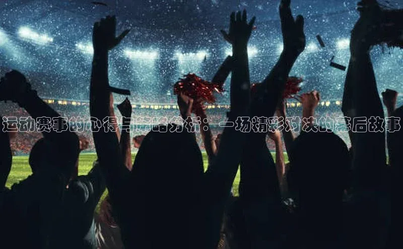 运动赛事的心得与策略分析：一场精彩对决的幕后故事